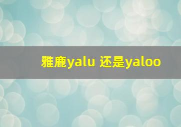 雅鹿yalu 还是yaloo